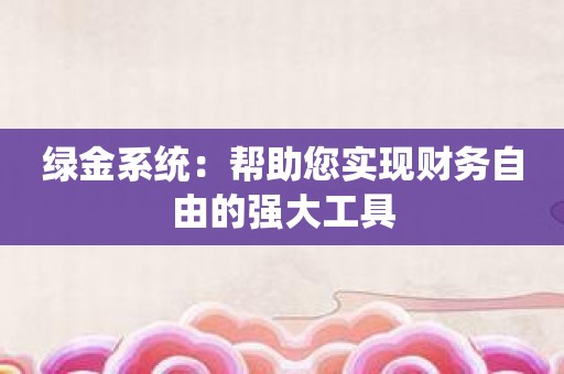 绿金系统：帮助您实现财务自由的强大工具