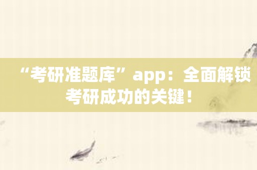 “考研准题库”app：全面解锁考研成功的关键！