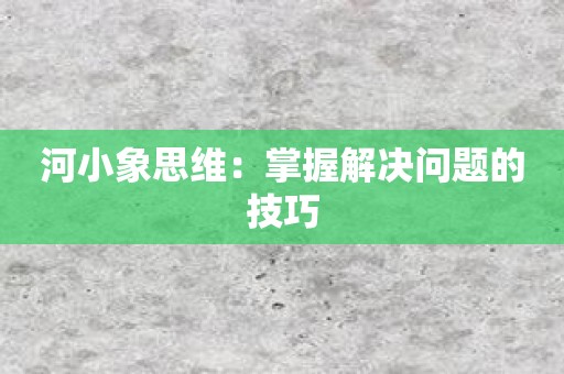 河小象思维：掌握解决问题的技巧