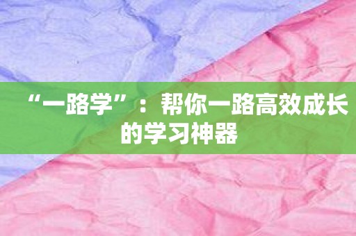 “一路学”：帮你一路高效成长的学习神器