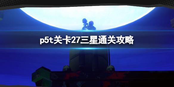 女神异闻录5战略版关卡27三星通关攻略-关卡27怎么三星