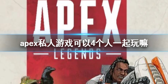 apex私人游戏可以4个人一起玩嘛-apex私人游戏4人游戏介绍