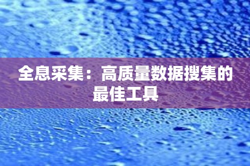 全息采集：高质量数据搜集的最佳工具