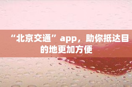 “北京交通”app，助你抵达目的地更加方便