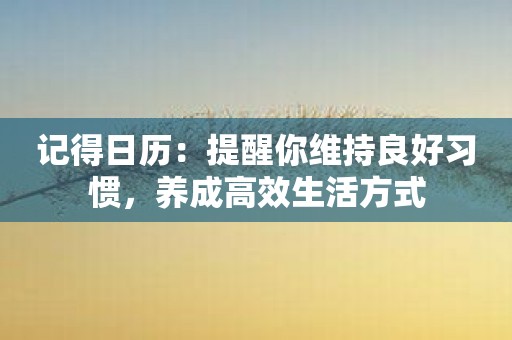 记得日历：提醒你维持良好习惯，养成高效生活方式