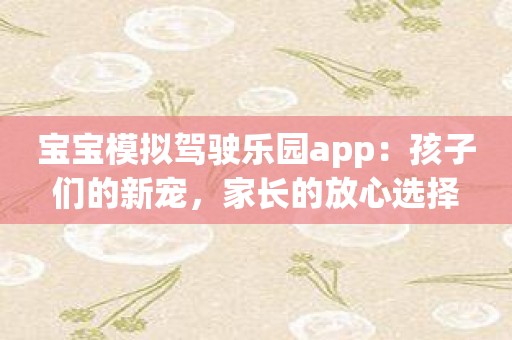 宝宝模拟驾驶乐园app：孩子们的新宠，家长的放心选择