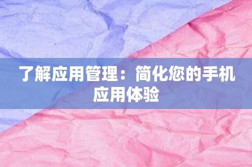 了解应用管理：简化您的手机应用体验