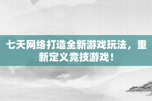 七天网络打造全新游戏玩法，重新定义竞技游戏！