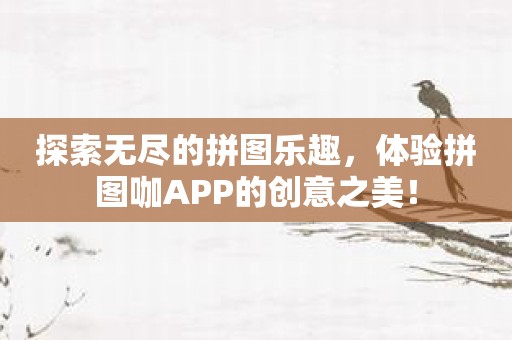 探索无尽的拼图乐趣，体验拼图咖APP的创意之美！