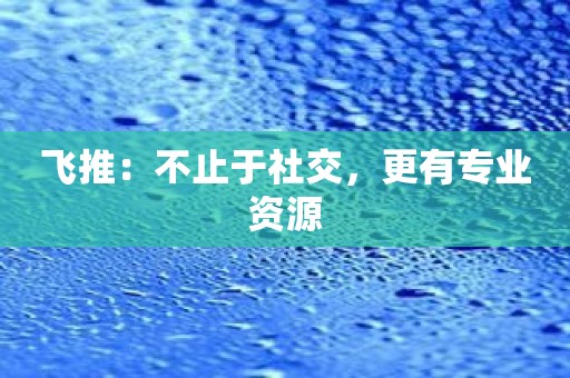 飞推：不止于社交，更有专业资源