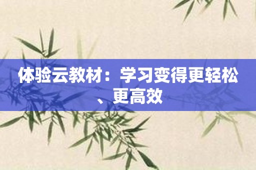 体验云教材：学习变得更轻松、更高效