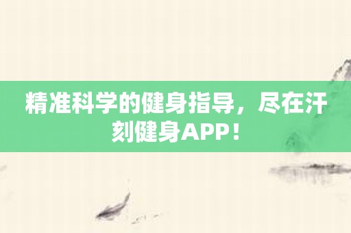 精准科学的健身指导，尽在汗刻健身APP！