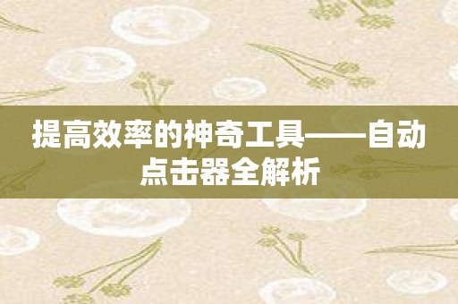 提高效率的神奇工具——自动点击器全解析