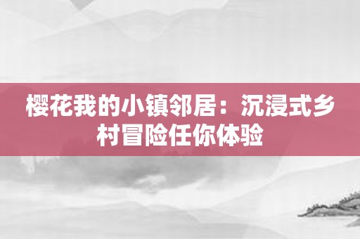 樱花我的小镇邻居：沉浸式乡村冒险任你体验