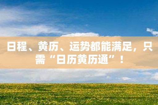 日程、黄历、运势都能满足，只需“日历黄历通”！