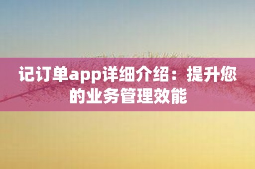 记订单app详细介绍：提升您的业务管理效能