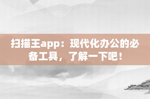 扫描王app：现代化办公的必备工具，了解一下吧！