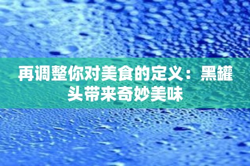 再调整你对美食的定义：黑罐头带来奇妙美味