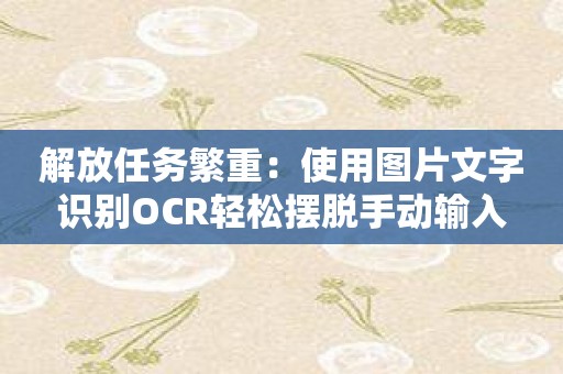 解放任务繁重：使用图片文字识别OCR轻松摆脱手动输入