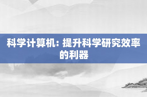 科学计算机: 提升科学研究效率的利器