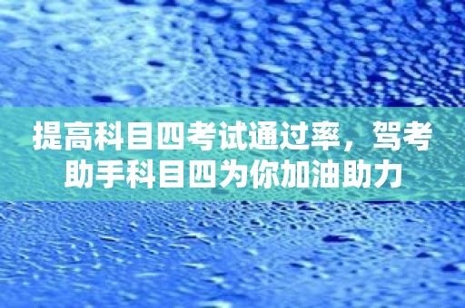 提高科目四考试通过率，驾考助手科目四为你加油助力