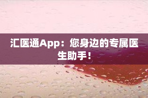 汇医通App：您身边的专属医生助手！