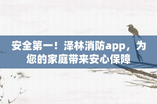 安全第一！泽林消防app，为您的家庭带来安心保障