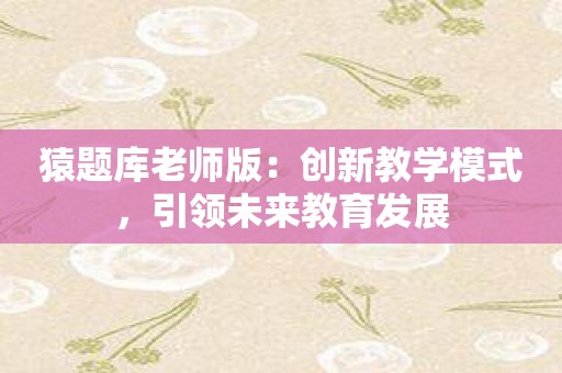 猿题库老师版：创新教学模式，引领未来教育发展