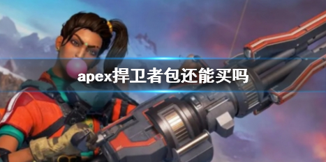 apex捍卫者包还能买吗-apex捍卫者包购买方法介绍