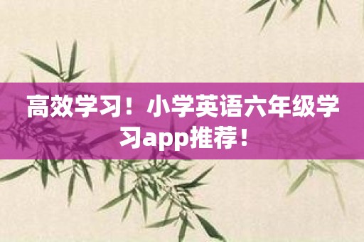 高效学习！小学英语六年级学习app推荐！