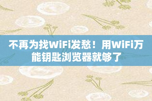 不再为找WiFi发愁！用WiFi万能钥匙浏览器就够了