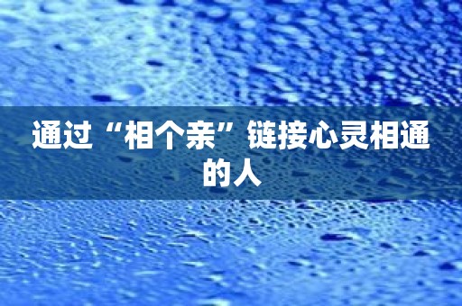 通过“相个亲”链接心灵相通的人