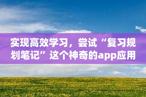 实现高效学习，尝试“复习规划笔记”这个神奇的app应用！