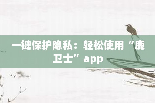 一键保护隐私：轻松使用“鹿卫士”app