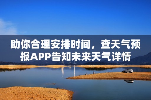 助你合理安排时间，查天气预报APP告知未来天气详情