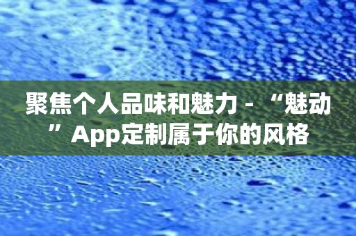 聚焦个人品味和魅力 - “魅动”App定制属于你的风格