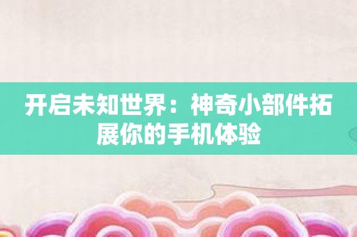 开启未知世界：神奇小部件拓展你的手机体验