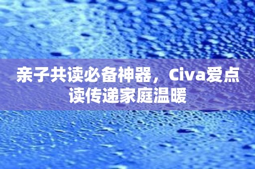 亲子共读必备神器，Civa爱点读传递家庭温暖