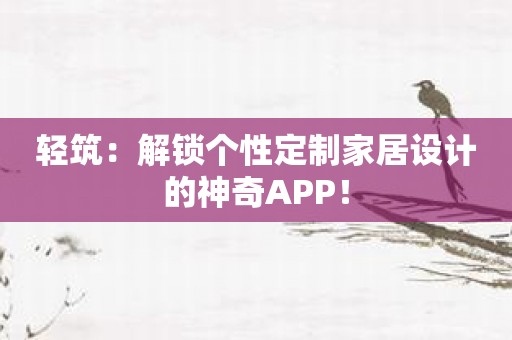 轻筑：解锁个性定制家居设计的神奇APP！