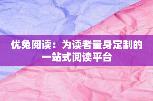 优兔阅读：为读者量身定制的一站式阅读平台