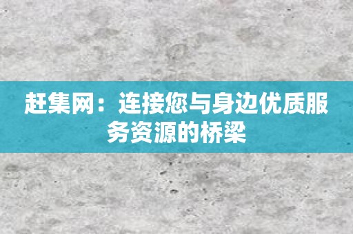 赶集网：连接您与身边优质服务资源的桥梁