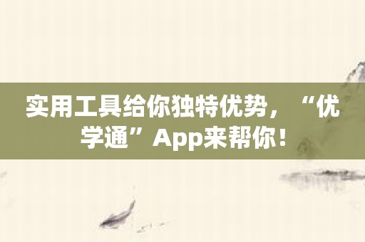 实用工具给你独特优势，“优学通”App来帮你！