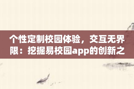 个性定制校园体验，交互无界限：挖掘易校园app的创新之处