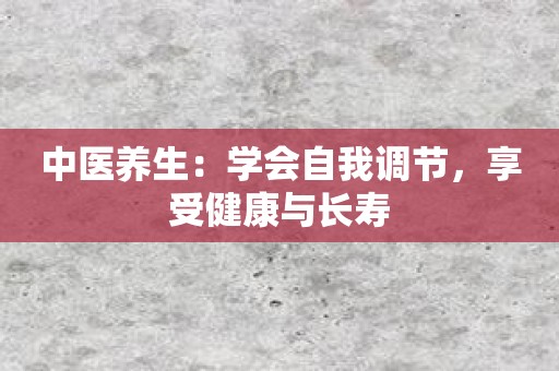 中医养生：学会自我调节，享受健康与长寿