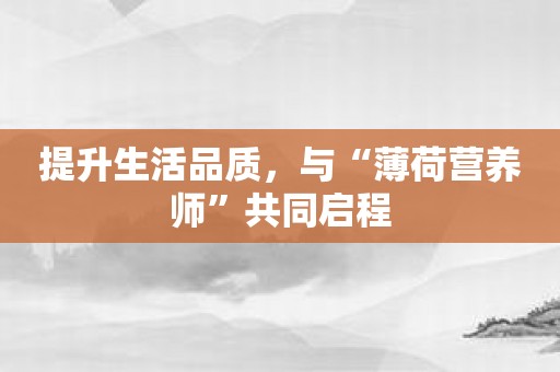 提升生活品质，与“薄荷营养师”共同启程