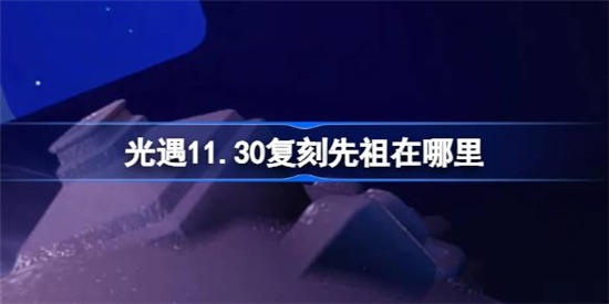 光遇11月30日复刻先祖在哪里