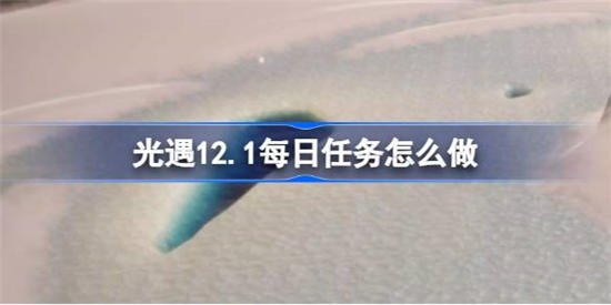 光遇12月1日每日任务怎么做(12月12日光遇任务先祖)