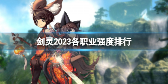 剑灵2023各职业强度排行-剑灵2023各职业强度排行一览