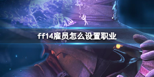 ff14雇员怎么设置职业-ff14雇员设置职业方法