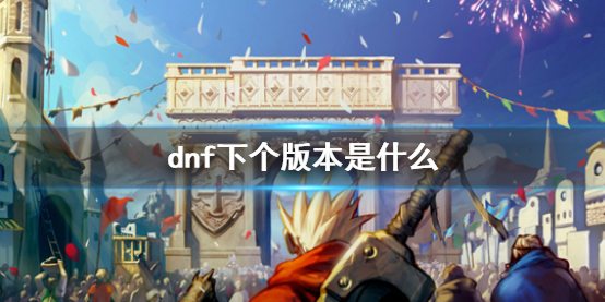 dnf下个版本是什么-dnf下个版本介绍